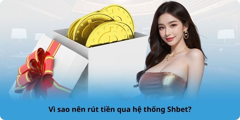 Vì sao nên rút tiền qua hệ thống Shbet