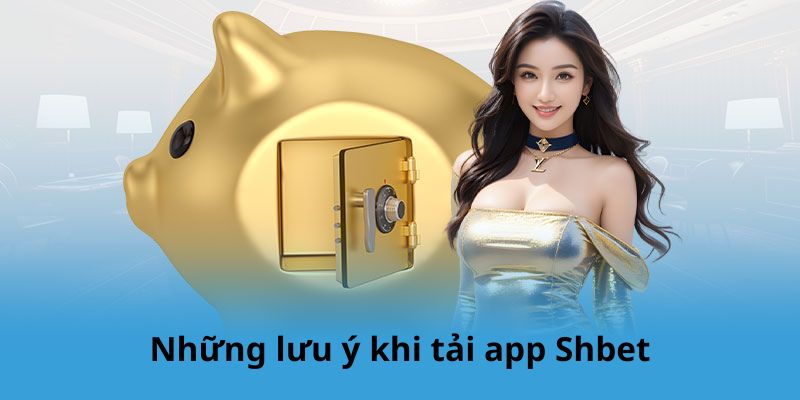 Những lưu ý khi tải app Shbet
