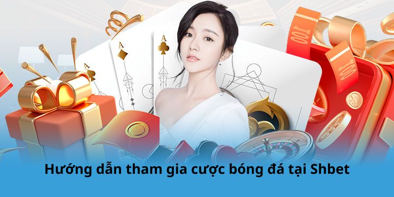 Hướng dẫn tham gia cược bóng đá tại Shbet