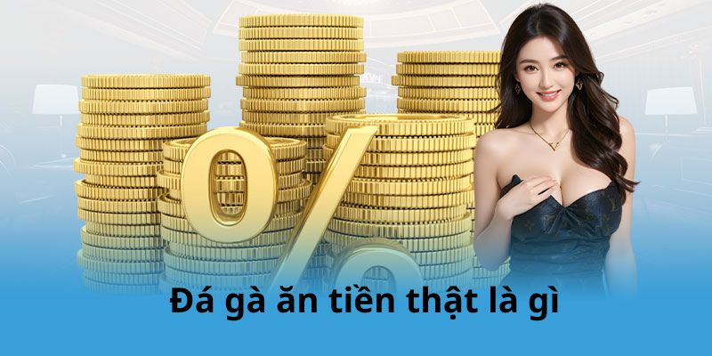 Đá gà ăn tiền thật là gì